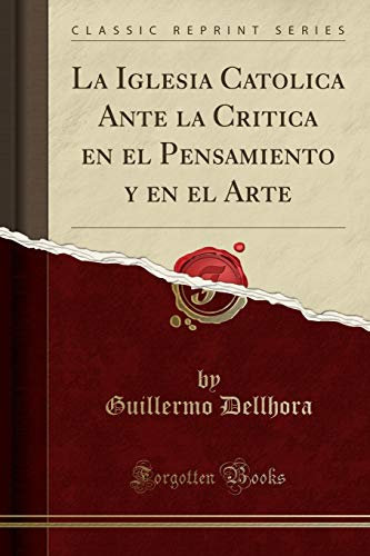 La Iglesia Catolica Ante la Critica en el Pensamiento y en el Arte (Classic Reprint)