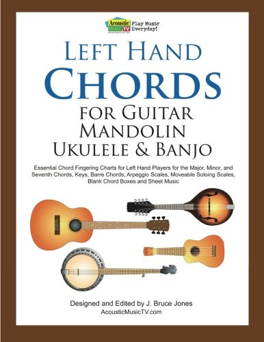 Left Hand Chords for Guitar, Mandolin, Ukulele and Banjo: Essential Chord Fingering Charts for Left Hand Players for the Major, Minor, and Seventh ... Scales, Blank Chord Boxes and Sheet Music