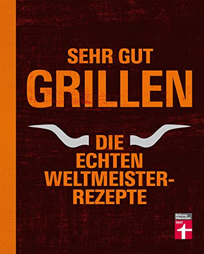 Sehr gut grillen - Die echten Weltmeister-Rezepte: Grillmethoden, Ausrüstung und Vorbereitung - Fleisch, Fisch, Gemüse, Desserts