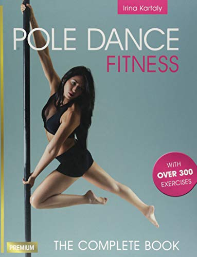 Pole Dance Fitness: The Complete Book with over 300 Exercises