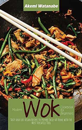 Modernes Wok-Kochbuch für Anfänger: Leckere und einfache asiatische Rezepte zum einfachen Zubereiten zu Hause mit dem vielseitigsten Werkzeug