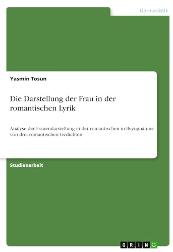 Die Darstellung der Frau in der romantischen Lyrik: Analyse der Frauendarstellung in der romantischen in Bezugnahme von drei romantischen Gedichten