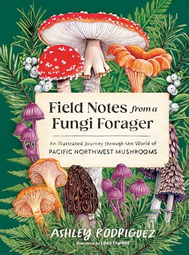 Field Notes from a Fungi Forager: An Illustrated Journey Through the World of Pacific Northwest Mushrooms