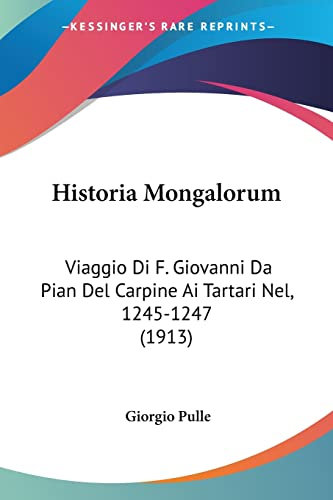Historia Mongalorum: Viaggio Di F. Giovanni Da Pian Del Carpine Ai Tartari Nel, 1245-1247 (1913)