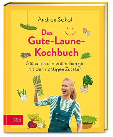 Das Gute-Laune-Kochbuch: Glücklich und voller Energie mit den richtigen Zutaten