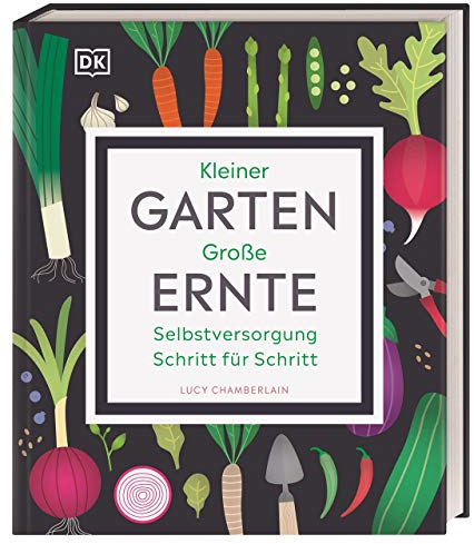 Kleiner Garten - große Ernte: Selbstversorgung Schritt für Schritt