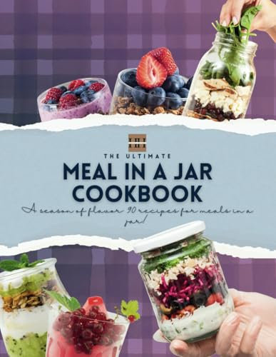 Meals in a Jar Cookbook: 90 Delicious Recipes to be Preserved in a Jar and Made for Later! (A Season of Flavor: 90 Recipes to Inspire and Explore a Well Loved Favorite)