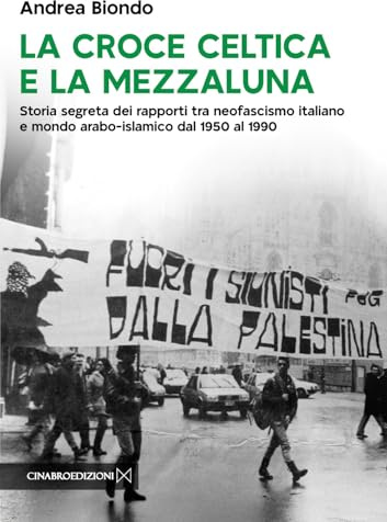 La croce celtica e la mezzaluna. Storia segreta dei rapporti tra neofascismo italiano e mondo arabo-islamico dal 1950 al 1990