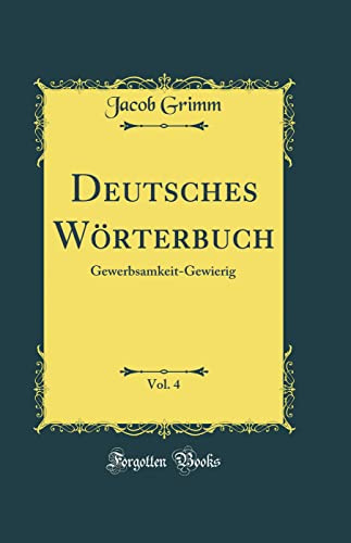 Deutsches Wörterbuch, Vol. 4: Gewerbsamkeit-Gewierig (Classic Reprint)