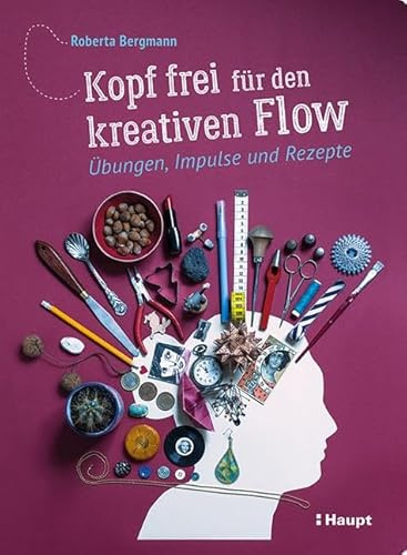 Kopf frei für den kreativen Flow: Übungen, Impulse und Rezepte
