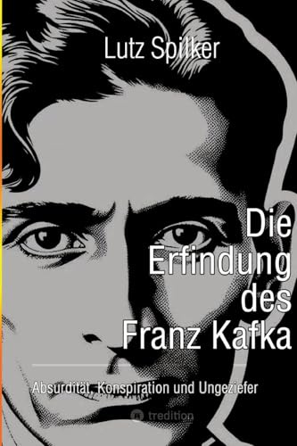 Die Erfindung des Franz Kafka: Absurdität, Konspiration und Ungeziefer