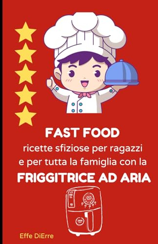 FAST FOOD ricette sfiziose per ragazzi e per tutta la famiglia con la FRIGGITRICE AD ARIA: friggitrice ad aria consigli e ricette
