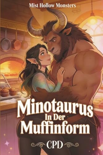 Minotaurus In Der Muffinform: Eine würzige, hitzige Cozy-Small-Town-Monster-Romanze mit einem griesgrämigen Minotaurus & einer sonnigen Sirenen-Bäckerin (Mist Hollow Monsters Band 1)