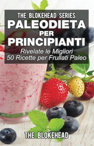 Paleodieta per principianti - Rivelate le migliori 50 ricette per frullati paleo