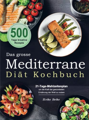 Das grosse Mediterrane-Diät Kochbuch: 500 Tage kreative Rezepte mit einem 21-Tage-Mahlzeitenplan um die Kraft der gesündesten Ernährung der Welt zu nutzen