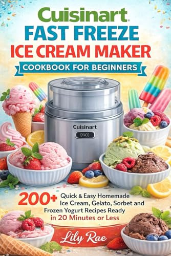 CUISINART FAST FREEZE COOK BOOK: Quick & Easy Homemade Ice Cream, Gelato, Sorbet and Frozen Yogurt Recipes Ready in 20 Minutes or Less.
