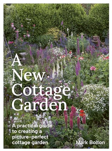 A New Cottage Garden: A Practical Guide to Creating a Picture-Perfect Cottage Garden