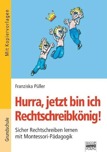 Brigg: Deutsch - Grundschule - Montessori-Materialien / Hurra, jetzt bin ich Rechtschreibkönig!: Sicher Rechtschreiben lernen mit Montessori-Pädagogik