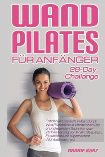 WAND PILATES FÜR ANFÄNGER: Entdecken Sie sich selbst durch Wall Pilates mit Illustrationen und grundlegenden Techniken zur Verbesserung von Kraft, ... und allgemeinem Wohlbefinden neu.