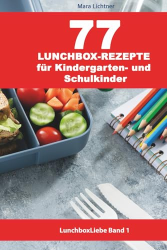 77 Lunchbox-Rezepte für Kindergarten– und Schulkinder: Brotdosen für Kinder gesund, einfach, schnell und lecker