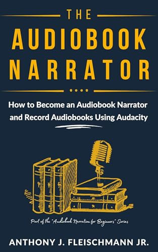 The Audiobook Narrator: How to Become an Audiobook Narrator and Record Audiobooks Using Audacity