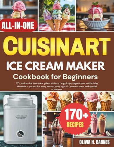 Cuisinart Ice Cream Maker Cookbook For Beginners: 170+ recipes for ice cream, gelato, sorbets, tangy froyo, vegan treats, and holiday desserts — ... nights in, summer days, and special occasions
