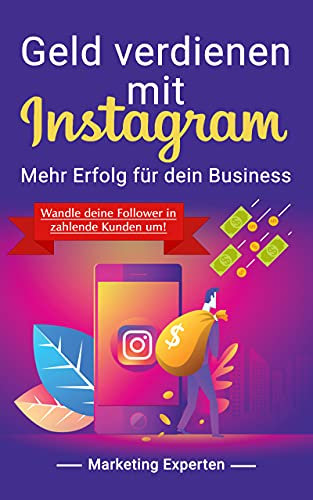 Geld verdienen mit Instagram - Mehr Erfolg für dein Business: Wandle deine Follower in zahlende Kunden um!