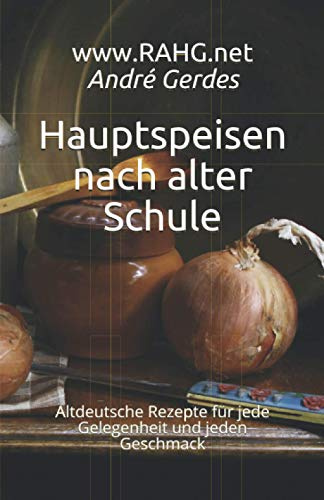 Hauptspeisen nach alter Schule: Altdeutsche Rezepte für jede Gelegenheit und jeden Geschmack (Altdeutsche Kochrezepte)