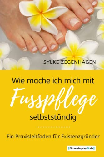 WIE MACHE ICH MICH MIT FUSSPFLEGE SELBSTSTÄNDIG: EIN PRAXISLEITFADEN FÜR EXISTENZGRÜNDER