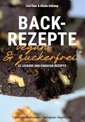 Kochbuch Backrezepte vegan und zuckerfrei (ohne Haushaltszucker): 33 leckere und einfache Rezepte (Kochbücher von Lisa Haar (Instagram: veganbylisa) und Gisela Oskamp)