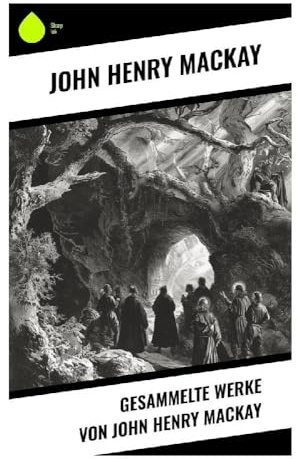 Gesammelte Werke von John Henry Mackay: Lyrik, Prosa und Essays zwischen Individualanarchismus, Berliner Moderne und Freiheitsdrang