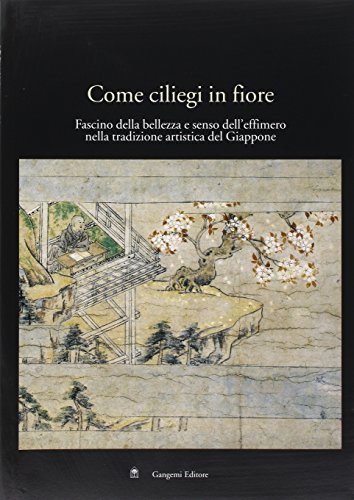 Come ciliegi in fiore. Fascino della bellezza e senso dell'effimero nella tradizione artistica del Giappone. Catalogo della mostra (Roma, 28 aprile-24 maggio 2005)
