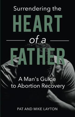 SURRENDERING THE HEART OF A FATHER: A Man’s Guide to Abortion Recovery