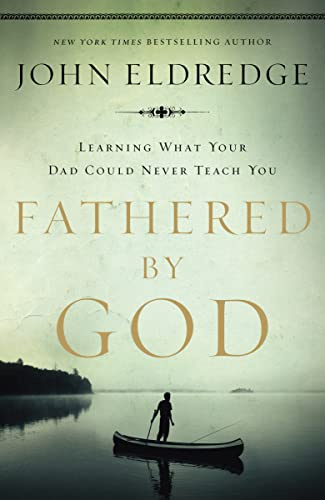 Fathered by God: Learning What Your Dad Could Never Teach You (Embark on the Path to Authentic Manhood and Discover the True Meaning of Masculinity) - The Perfect Gift for Young Men and New Fathers