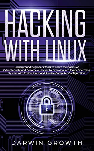 Hacking with Linux: Underground Beginners Tools to Learn the Basics of CyberSecurity and Become a Hacker by Breaking into Every Operating System with Ethical Linux and Precise Computer Configuration