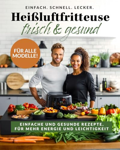 Rezepte Heißluftfritteuse frisch & gesund: Einfache und gesunde Airfryer Rezepte - Kochbuch für mehr Energie und Leichtigkeit - mit Farbbildern, für alle Modelle