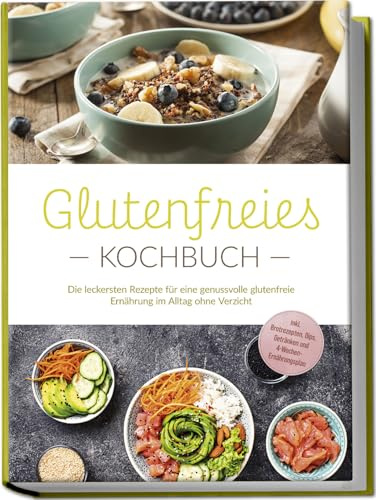 Glutenfreies Kochbuch: Die leckersten Rezepte für eine genussvolle glutenfreie Ernährung im Alltag ohne Verzicht - inkl. Brotrezepten, Dips, Getränken und 4-Wochen-Ernährungsplan
