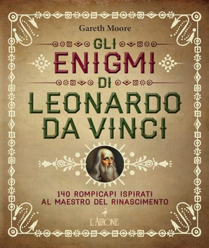Gli enigmi di Leonardo da Vinci. 140 rompicapi ispirati al Maestro del Rinascimento