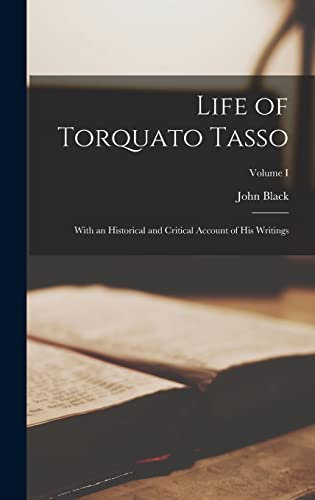 Life of Torquato Tasso: With an Historical and Critical Account of His Writings; Volume I