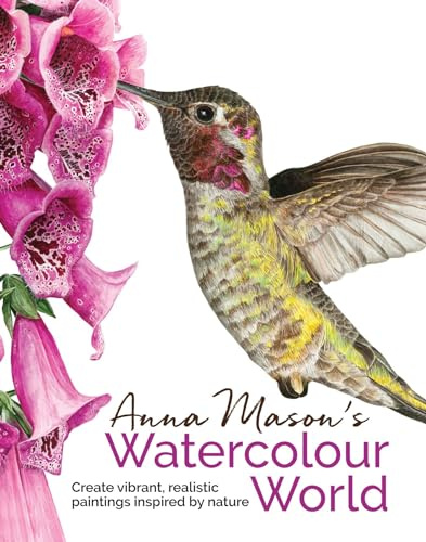 Anna Mason's Watercolour World: Create vibrant, realistic paintings inspired by nature
