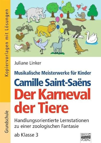 Musikalische Meisterwerke für Kinder: Camille Saint-Saëns - Der Karneval der Tiere: Handlungsorientierte Lernstationen zu einer zoologischen Fantasie ab Klasse 3. Kopiervorlagen mit Lösungen