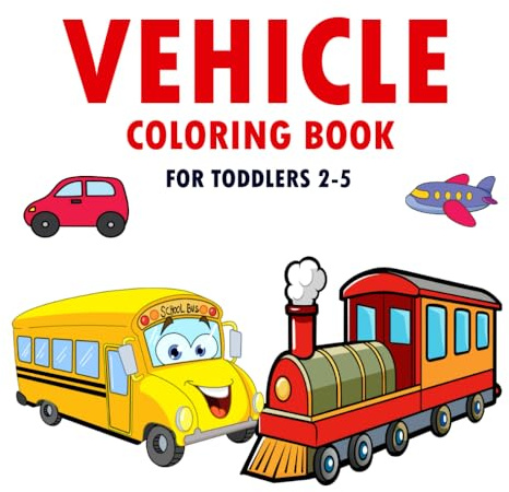 Vehicle Coloring Books for Toddlers ages 2-5: 40 Coloring Pages Featuring Vehicles, including Cars, Trucks, Airplanes, and more