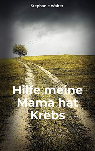 Hilfe meine Mama hat Krebs: Die Ideensammlung für Angehörige und Freunde im Umgang mit einem an Krebs erkrankten Menschen