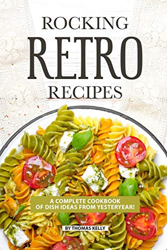 ROCKING RETRO RECIPES: A Complete Cookbook of Dish Ideas from Yesteryear!