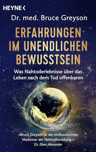 Erfahrungen im unendlichen Bewusstsein: Was Nahtoderlebnisse über das Leben nach dem Tod offenbaren. Bahnbrechende Erkenntnisse eines Arztes und weltbekannten Nahtodforschers
