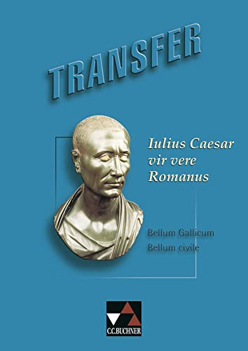 Transfer. Die Lateinlektüre / Iulius Caesar – vir vere Romanus: Auszüge aus den Commentarii de bello Gallico und den Commentarii de bello civili sowie Texte anderer Autoren über Caesar