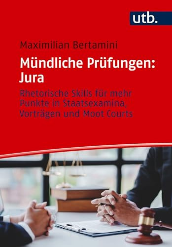 Mündliche Prüfungen: Jura: Rhetorische Skills für mehr Punkte in Staatsexamina, Vorträgen und Moot Courts
