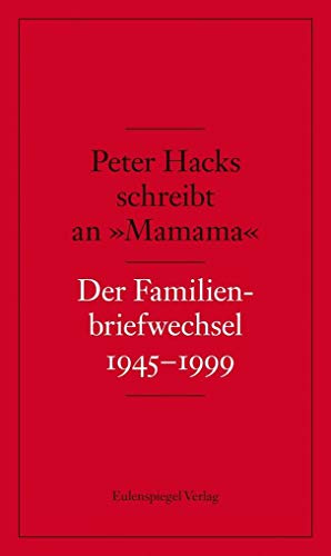 Peter Hacks schreibt an 'Mamama': Der Familienbriefwechsel 1945–1999