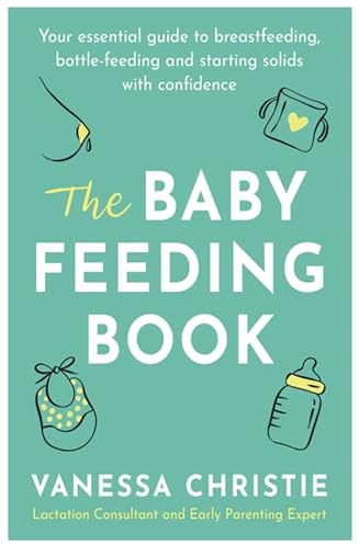 The Baby Feeding Book: Your essential guide to breastfeeding, bottle-feeding and starting solids with confidence