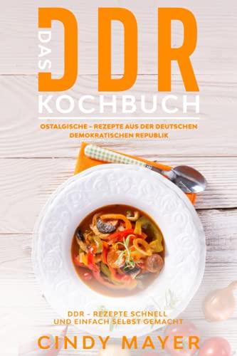 Das DDR- Kochbuch, Ostalgische - Rezepte aus der Deutschen Demokratischen Republik: DDR - Rezepte Schnell und einfach selbst gemacht